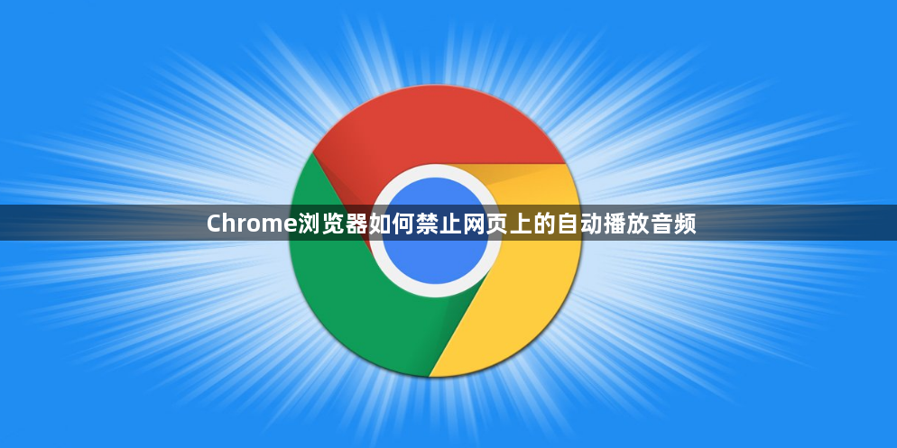 Chrome浏览器如何禁止网页上的自动播放音频1