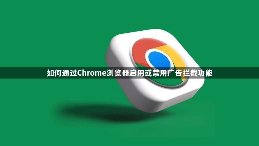 如何通过Chrome浏览器启用或禁用广告拦截功能1