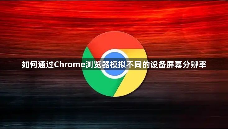 如何通过Chrome浏览器模拟不同的设备屏幕分辨率1