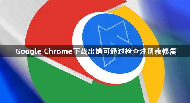Google Chrome下载出错可通过检查注册表修复1