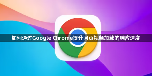 如何通过Google Chrome提升网页视频加载的响应速度1