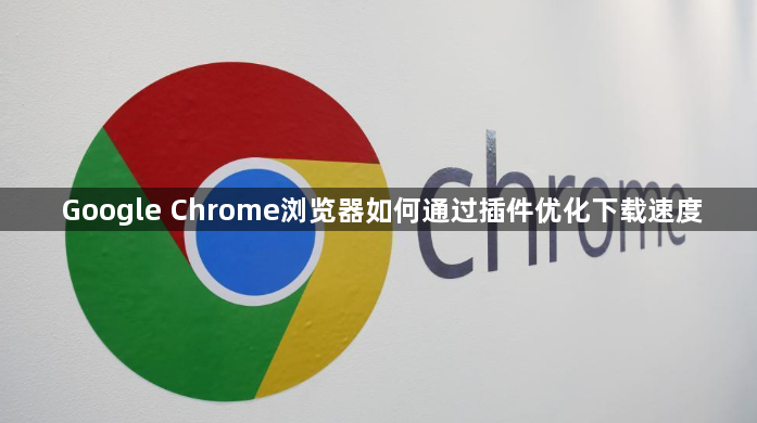 Google Chrome浏览器如何通过插件优化下载速度1