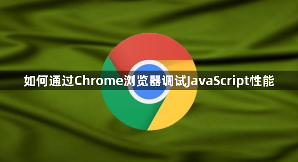 如何通过Chrome浏览器调试JavaScript性能1
