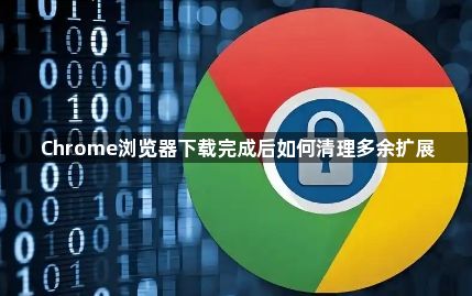 Chrome浏览器下载完成后如何清理多余扩展1