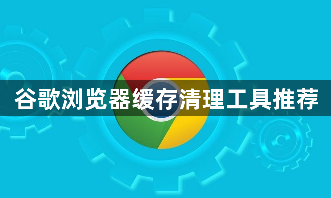 谷歌浏览器缓存清理工具推荐1