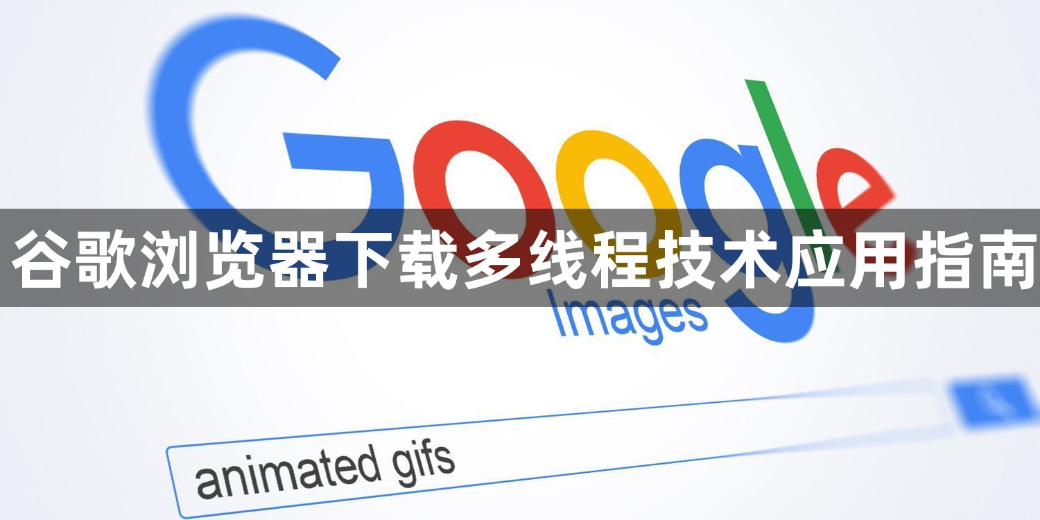 谷歌浏览器下载多线程技术应用指南1