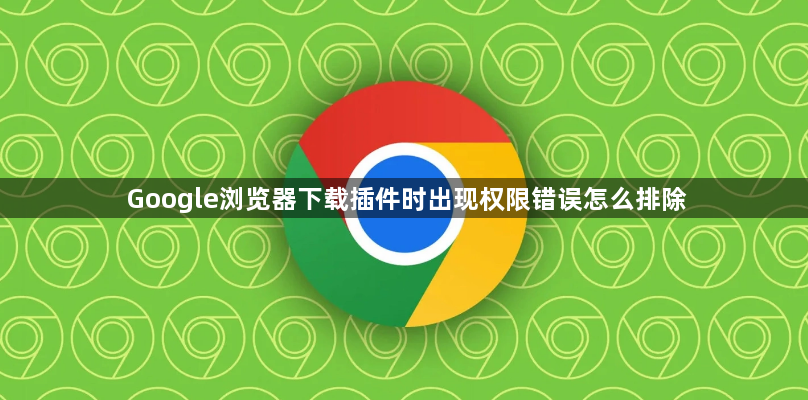 Google浏览器下载插件时出现权限错误怎么排除1