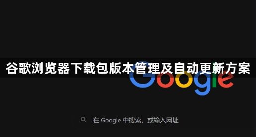 谷歌浏览器下载包版本管理及自动更新方案1