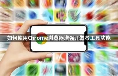 如何使用Chrome浏览器增强开发者工具功能1