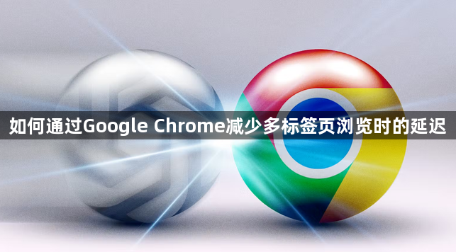 如何通过Google Chrome减少多标签页浏览时的延迟1
