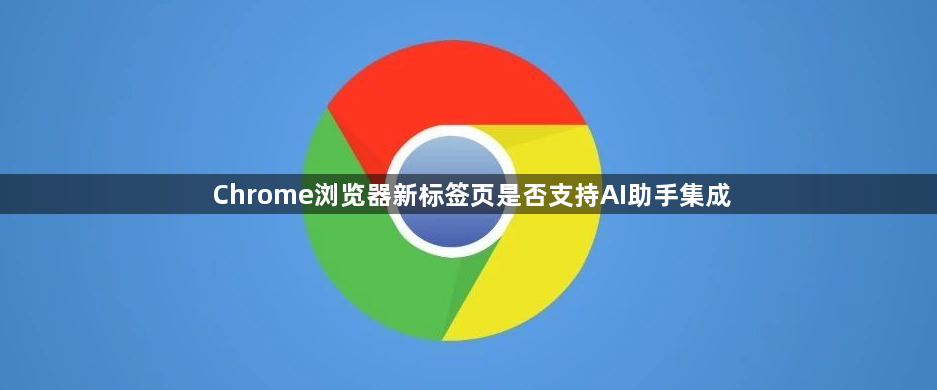 Chrome浏览器新标签页是否支持AI助手集成1