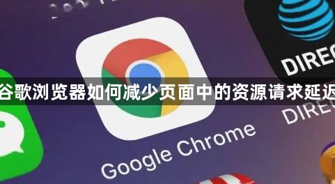 谷歌浏览器如何减少页面中的资源请求延迟1
