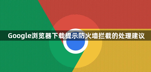 Google浏览器下载提示防火墙拦截的处理建议1