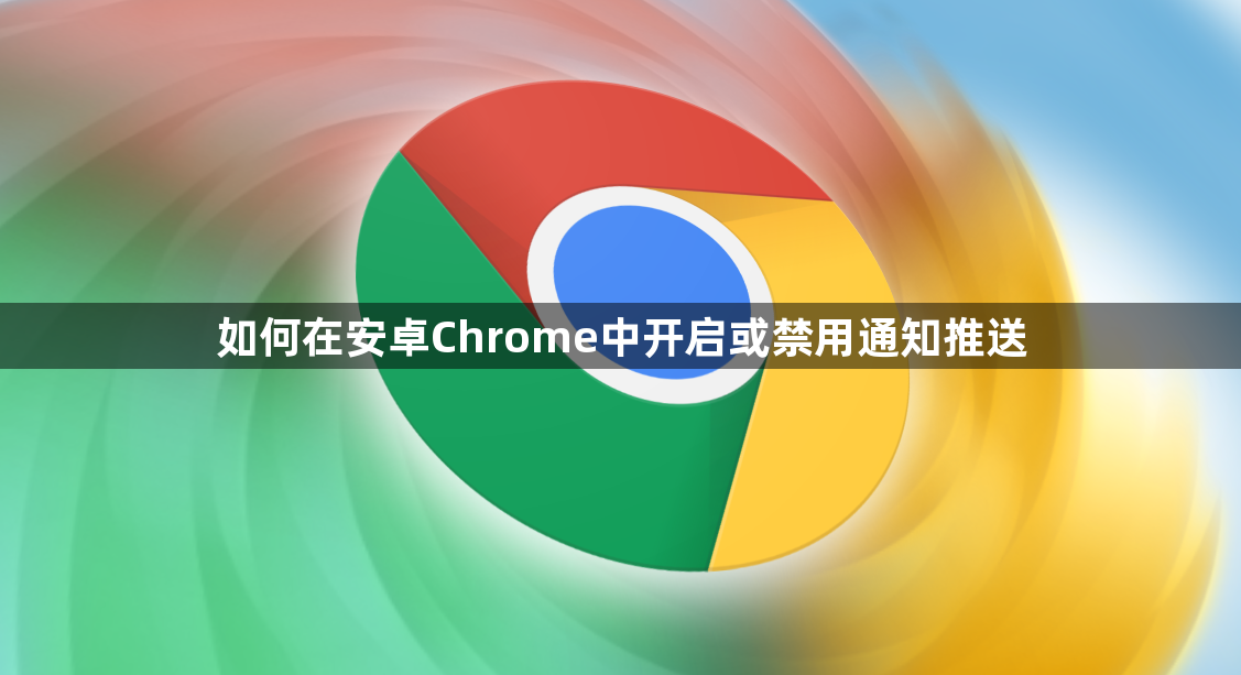 如何在安卓Chrome中开启或禁用通知推送1