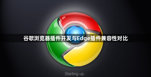 谷歌浏览器插件开发与Edge插件兼容性对比1