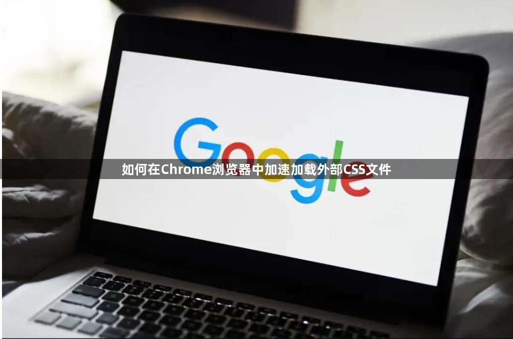 如何在Chrome浏览器中加速加载外部CSS文件1