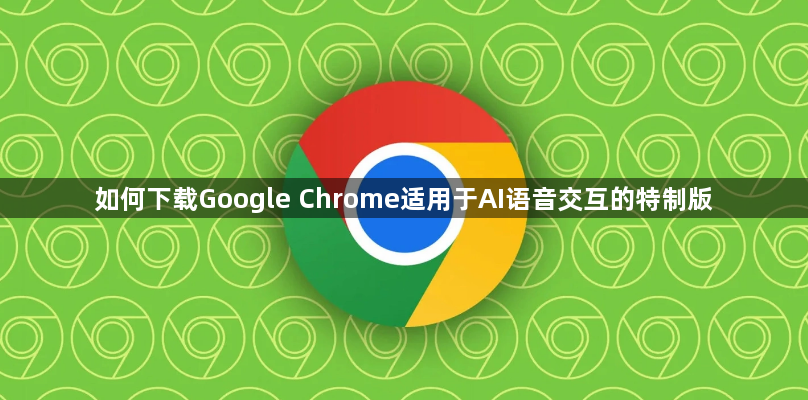 如何下载Google Chrome适用于AI语音交互的特制版1