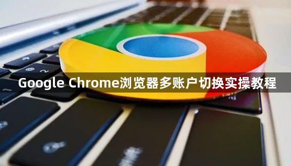 Google Chrome浏览器多账户切换实操教程1