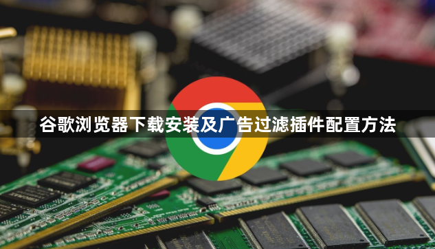 谷歌浏览器下载安装及广告过滤插件配置方法1