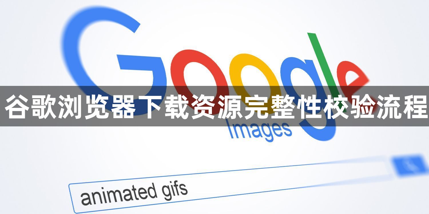 谷歌浏览器下载资源完整性校验流程1