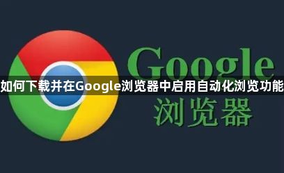 如何下载并在Google浏览器中启用自动化浏览功能1