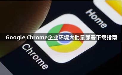 Google Chrome企业环境大批量部署下载指南1
