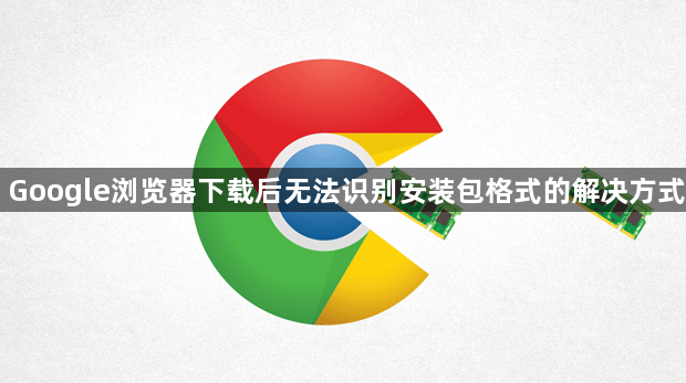 Google浏览器下载后无法识别安装包格式的解决方式1