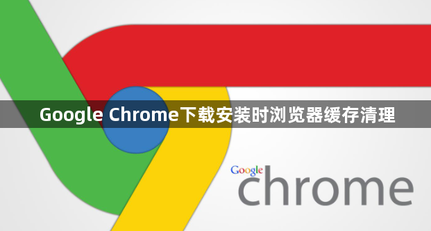 Google Chrome下载安装时浏览器缓存清理1