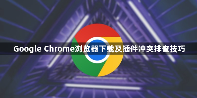 Google Chrome浏览器下载及插件冲突排查技巧1