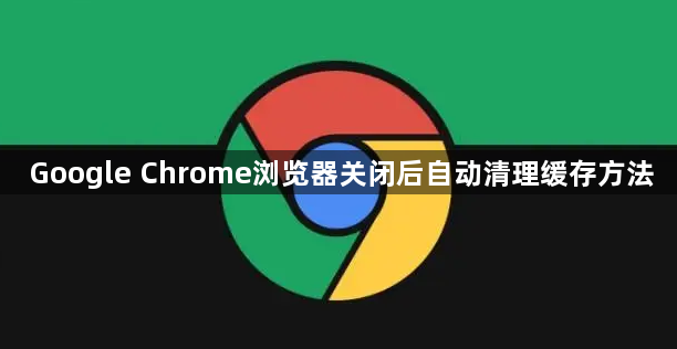 Google Chrome浏览器关闭后自动清理缓存方法1
