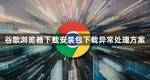 谷歌浏览器下载安装包下载异常处理方案1