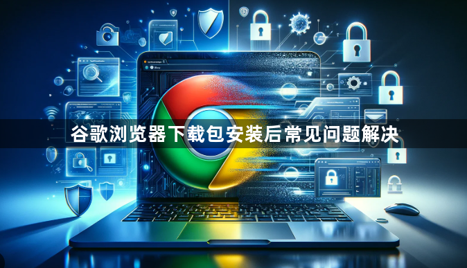 谷歌浏览器下载包安装后常见问题解决1