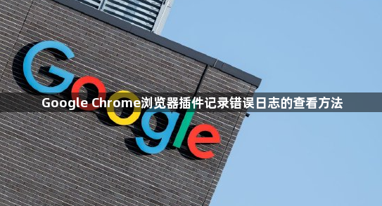 Google Chrome浏览器插件记录错误日志的查看方法1