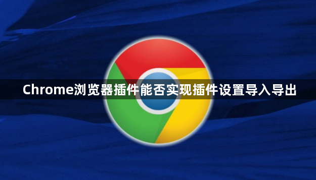 Chrome浏览器插件能否实现插件设置导入导出1