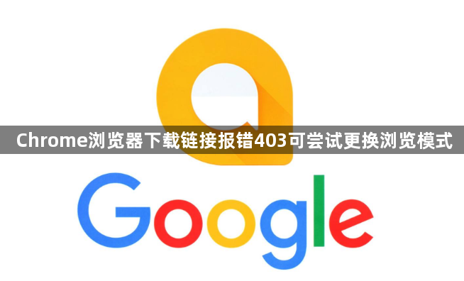 Chrome浏览器下载链接报错403可尝试更换浏览模式1