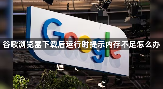 谷歌浏览器下载后运行时提示内存不足怎么办1