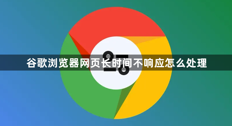 谷歌浏览器网页长时间不响应怎么处理1