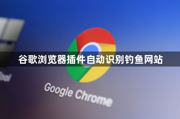 谷歌浏览器插件自动识别钓鱼网站1