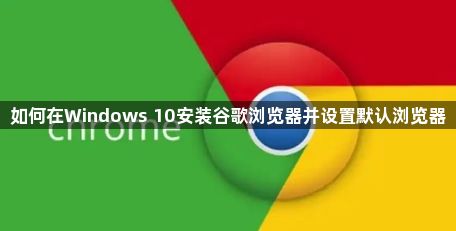 如何在Windows 10安装谷歌浏览器并设置默认浏览器1