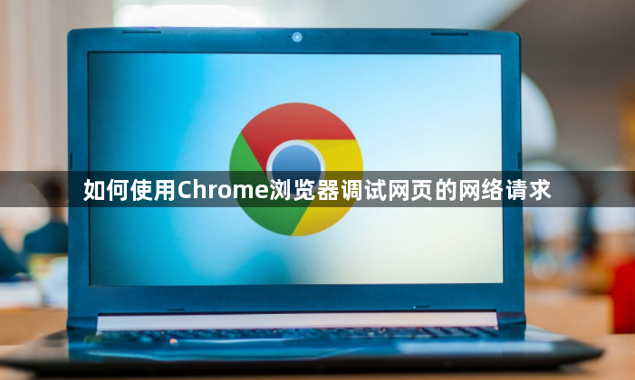 如何使用Chrome浏览器调试网页的网络请求1