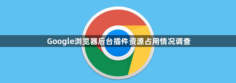 Google浏览器后台插件资源占用情况调查1