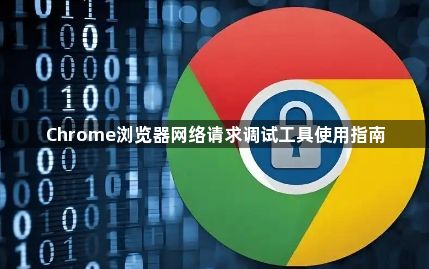 Chrome浏览器网络请求调试工具使用指南1