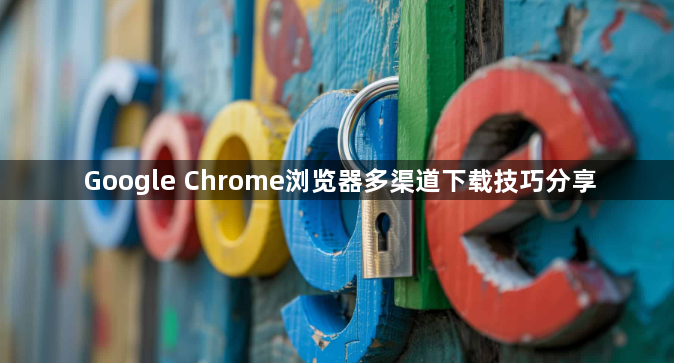 Google Chrome浏览器多渠道下载技巧分享1