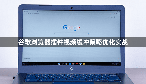 谷歌浏览器插件视频缓冲策略优化实战1