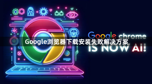Google浏览器下载安装失败解决方案1