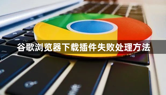 谷歌浏览器下载插件失败处理方法1