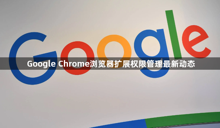 Google Chrome浏览器扩展权限管理最新动态1