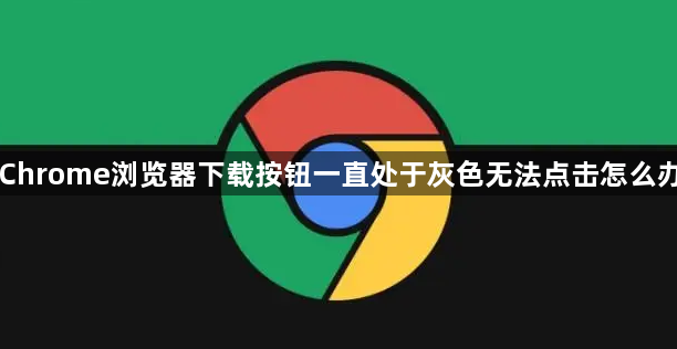 Chrome浏览器下载按钮一直处于灰色无法点击怎么办1