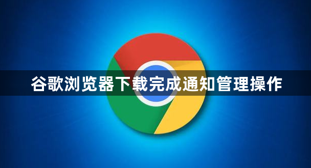 谷歌浏览器下载完成通知管理操作1