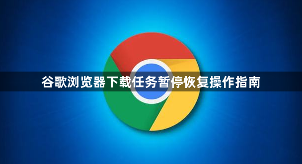 谷歌浏览器下载任务暂停恢复操作指南1